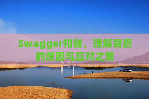 Swagger扣钱,理解背后的原因与应对之策
